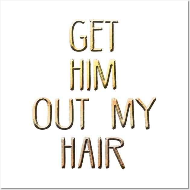 Get him out of my hair! Wall Art by alexbookpages